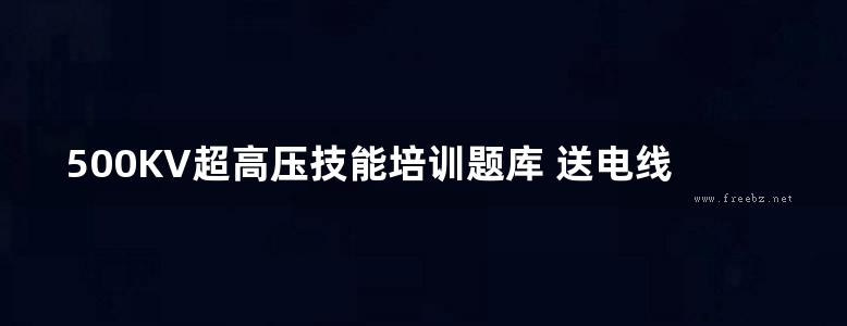 500KV超高压技能培训题库 送电线路 (山东电力集团公司超高压公司 组编)